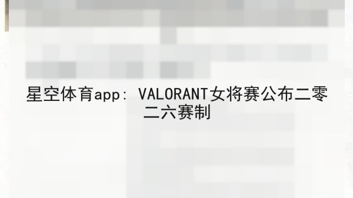 星空体育app: VALORANT女将赛公布二零二六赛制 星空体育app: VALORANT女将赛公布二零二六赛制