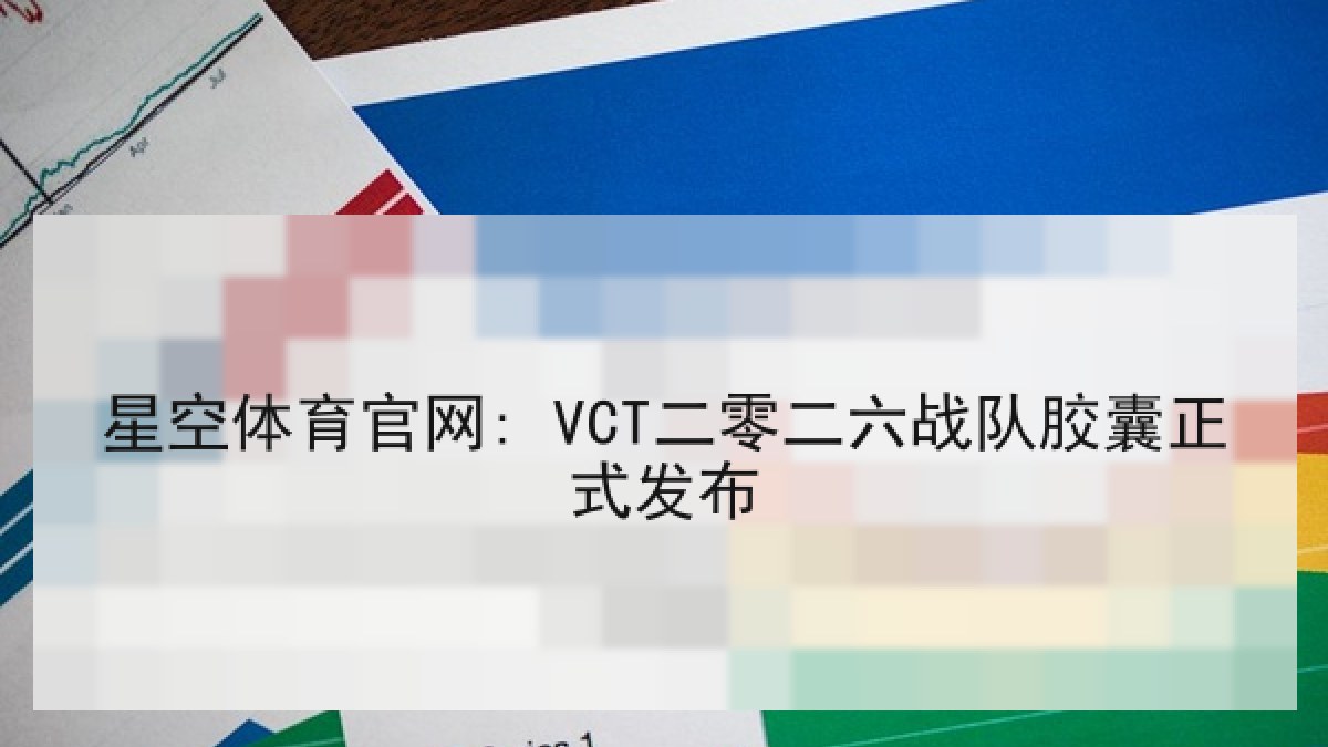 星空体育官网: VCT二零二六战队胶囊正式发布 星空体育官网: VCT二零二六战队胶囊正式发布
