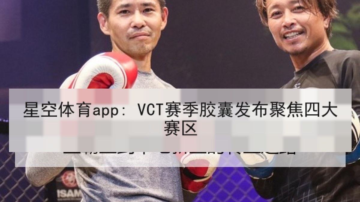 星空体育app: VCT赛季胶囊发布聚焦四大赛区 星空体育app: VCT赛季胶囊发布聚焦四大赛区