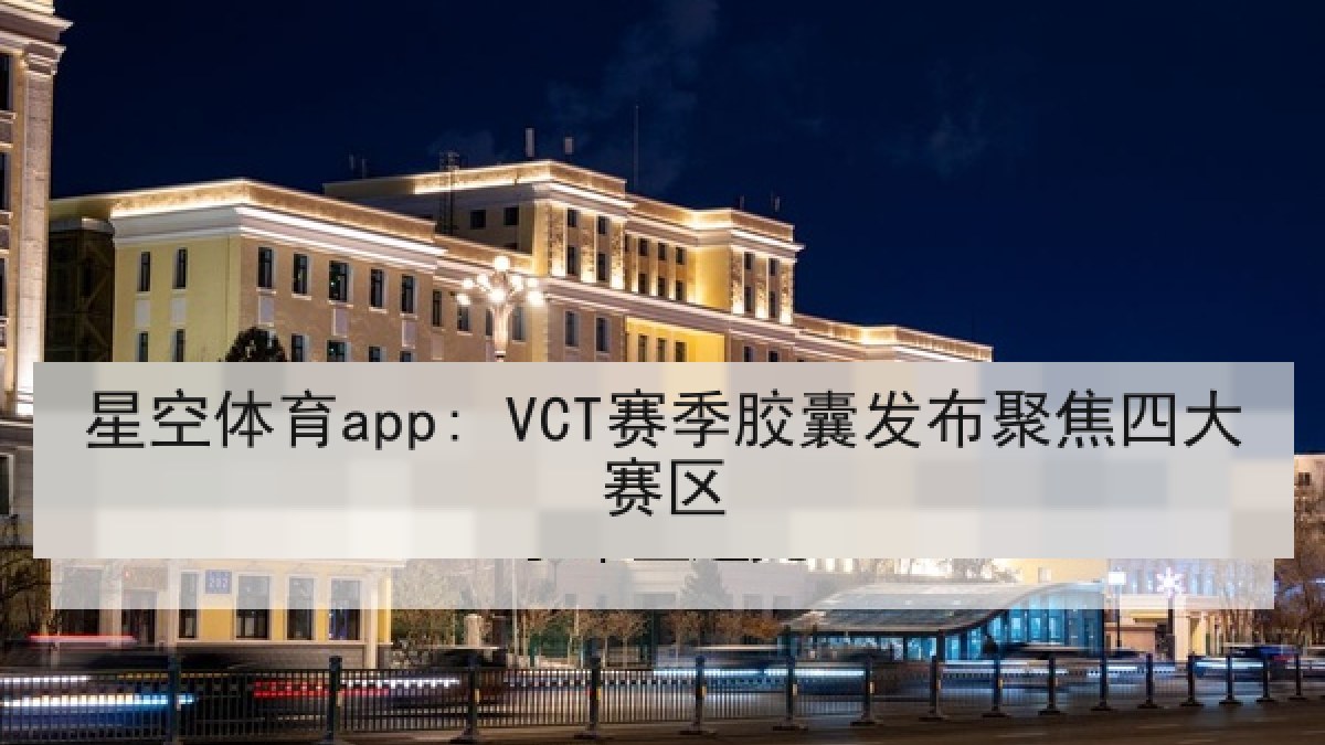 星空体育app: VCT赛季胶囊发布聚焦四大赛区 星空体育app: VCT赛季胶囊发布聚焦四大赛区